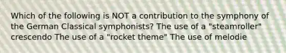 Which of the following is NOT a contribution to the symphony of the German Classical symphonists? The use of a "steamroller" crescendo The use of a "rocket theme" The use of melodie