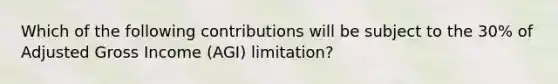 Which of the following contributions will be subject to the 30% of Adjusted Gross Income (AGI) limitation?