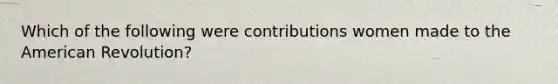 Which of the following were contributions women made to the American Revolution?