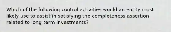 Which of the following control activities would an entity most likely use to assist in satisfying the completeness assertion related to long-term investments?