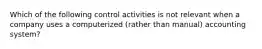 Which of the following control activities is not relevant when a company uses a computerized (rather than manual) accounting system?