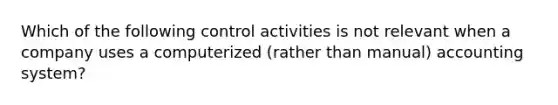 Which of the following control activities is not relevant when a company uses a computerized (rather than manual) accounting system?