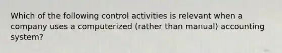 Which of the following control activities is relevant when a company uses a computerized (rather than manual) accounting system?