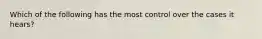 Which of the following has the most control over the cases it hears?