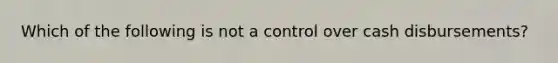 Which of the following is not a control over cash disbursements?