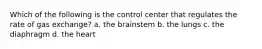 Which of the following is the control center that regulates the rate of gas exchange? a. the brainstem b. the lungs c. the diaphragm d. the heart