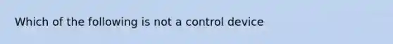 Which of the following is not a control device