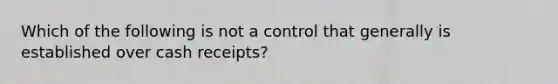 Which of the following is not a control that generally is established over cash receipts?