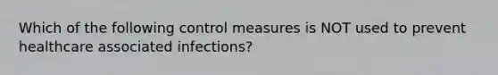 Which of the following control measures is NOT used to prevent healthcare associated infections?