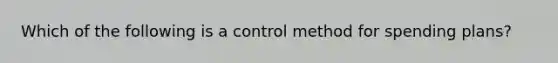 Which of the following is a control method for spending plans?