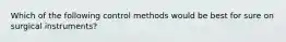 Which of the following control methods would be best for sure on surgical instruments?