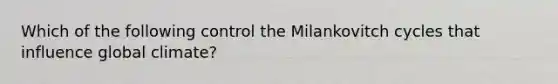 Which of the following control the Milankovitch cycles that influence global climate?