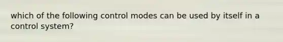 which of the following control modes can be used by itself in a control system?