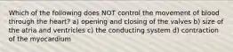 Which of the following does NOT control the movement of blood through the heart? a) opening and closing of the valves b) size of the atria and ventricles c) the conducting system d) contraction of the myocardium