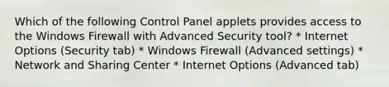 Which of the following Control Panel applets provides access to the Windows Firewall with Advanced Security tool? * Internet Options (Security tab) * Windows Firewall (Advanced settings) * Network and Sharing Center * Internet Options (Advanced tab)