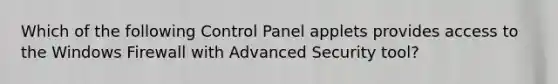 Which of the following Control Panel applets provides access to the Windows Firewall with Advanced Security tool?