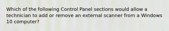 Which of the following Control Panel sections would allow a technician to add or remove an external scanner from a Windows 10 computer?