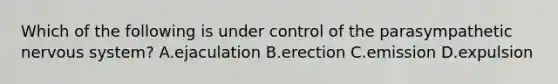 Which of the following is under control of the parasympathetic <a href='https://www.questionai.com/knowledge/kThdVqrsqy-nervous-system' class='anchor-knowledge'>nervous system</a>? A.ejaculation B.erection C.emission D.expulsion