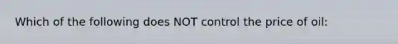 Which of the following does NOT control the price of oil: