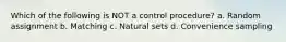 Which of the following is NOT a control procedure? a. Random assignment b. Matching c. Natural sets d. Convenience sampling