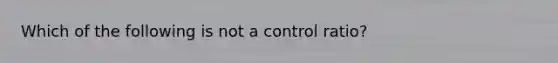 Which of the following is not a control ratio?