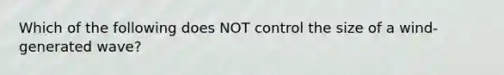 Which of the following does NOT control the size of a wind-generated wave?