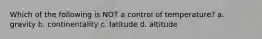 Which of the following is NOT a control of temperature? a. gravity b. continentality c. latitude d. altitude