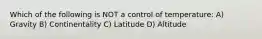 Which of the following is NOT a control of temperature: A) Gravity B) Continentality C) Latitude D) Altitude