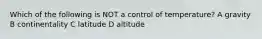 Which of the following is NOT a control of temperature? A gravity B continentality C latitude D altitude