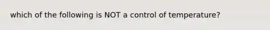 which of the following is NOT a control of temperature?