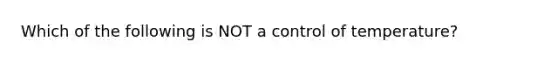 Which of the following is NOT a control of temperature?