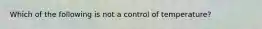 Which of the following is not a control of temperature?