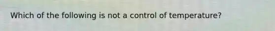 Which of the following is not a control of temperature?