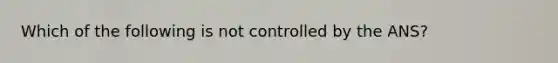 Which of the following is not controlled by the ANS?