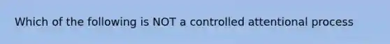 Which of the following is NOT a controlled attentional process