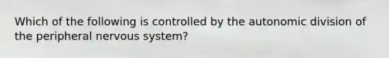 Which of the following is controlled by the autonomic division of the peripheral nervous system?