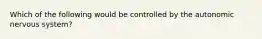 Which of the following would be controlled by the autonomic nervous system?