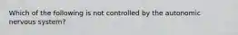 Which of the following is not controlled by the autonomic nervous system?