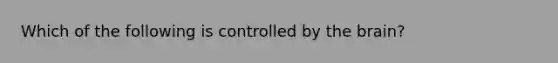 Which of the following is controlled by the brain?