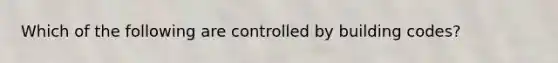 Which of the following are controlled by building codes?