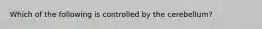 Which of the following is controlled by the cerebellum?
