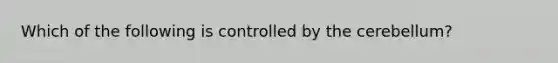 Which of the following is controlled by the cerebellum?