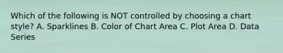 Which of the following is NOT controlled by choosing a chart style? A. Sparklines B. Color of Chart Area C. Plot Area D. Data Series