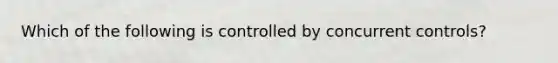Which of the following is controlled by concurrent controls?