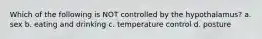 Which of the following is NOT controlled by the hypothalamus? a. sex b. eating and drinking c. temperature control d. posture