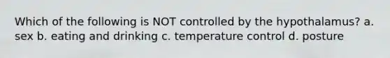 Which of the following is NOT controlled by the hypothalamus? a. sex b. eating and drinking c. temperature control d. posture