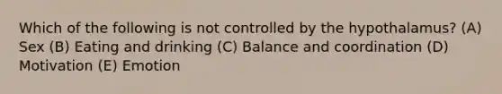 Which of the following is not controlled by the hypothalamus? (A) Sex (B) Eating and drinking (C) Balance and coordination (D) Motivation (E) Emotion