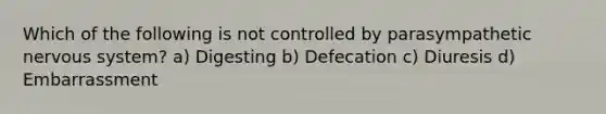 Which of the following is not controlled by parasympathetic nervous system? a) Digesting b) Defecation c) Diuresis d) Embarrassment