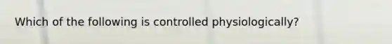 Which of the following is controlled physiologically?