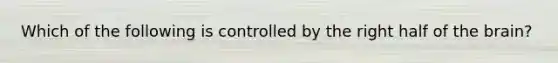 Which of the following is controlled by the right half of <a href='https://www.questionai.com/knowledge/kLMtJeqKp6-the-brain' class='anchor-knowledge'>the brain</a>?